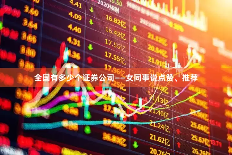 全国有多少个证券公司——女同事说点赞、推荐