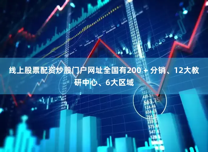 线上股票配资炒股门户网址全国有200 + 分销、12大教研中心、6大区域