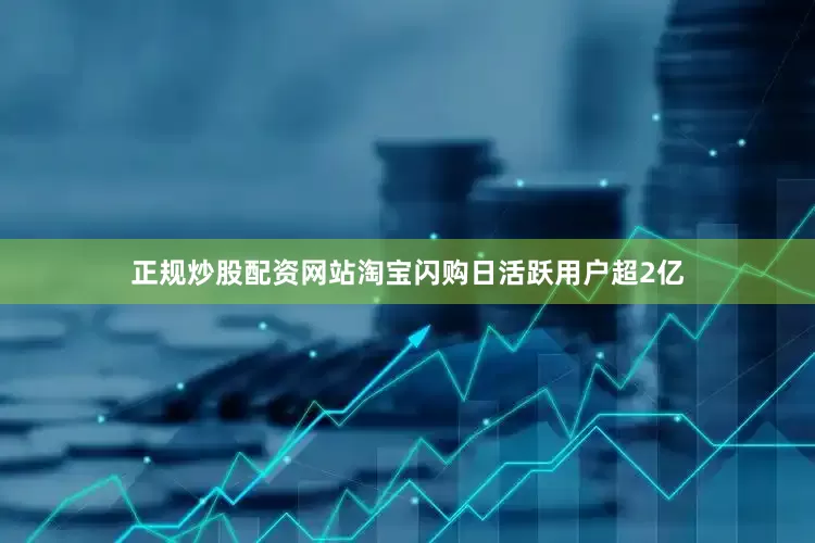 正规炒股配资网站淘宝闪购日活跃用户超2亿