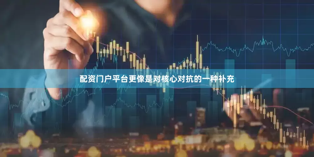 配资门户平台更像是对核心对抗的一种补充