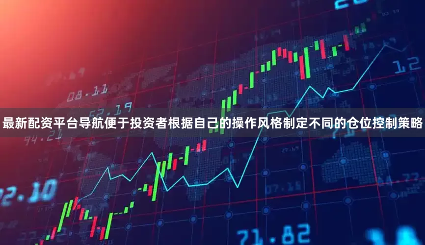最新配资平台导航便于投资者根据自己的操作风格制定不同的仓位控制策略