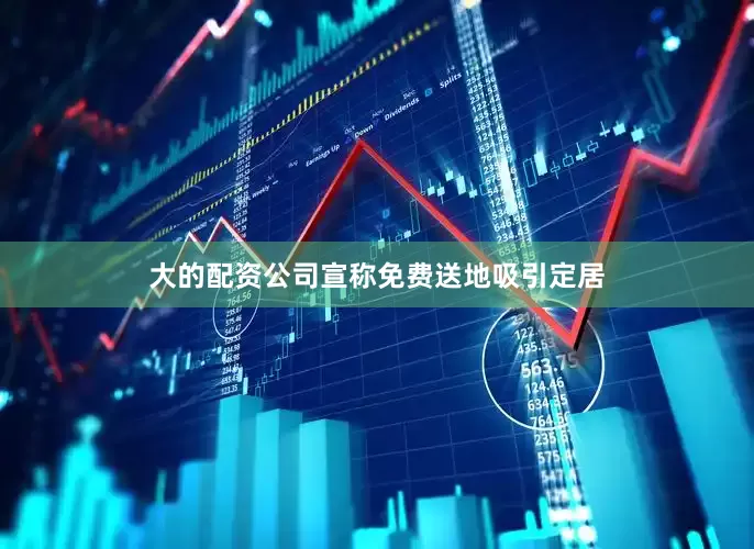 大的配资公司宣称免费送地吸引定居