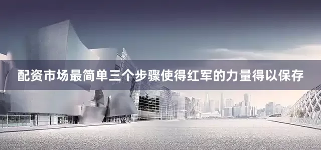 配资市场最简单三个步骤使得红军的力量得以保存