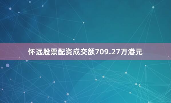 怀远股票配资成交额709.27万港元