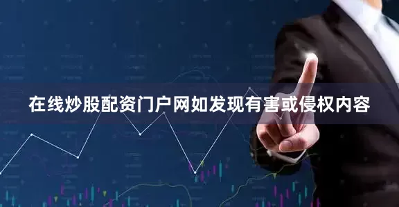 在线炒股配资门户网如发现有害或侵权内容