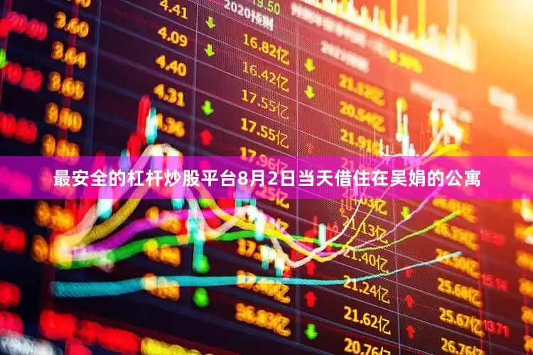 最安全的杠杆炒股平台8月2日当天借住在吴娟的公寓