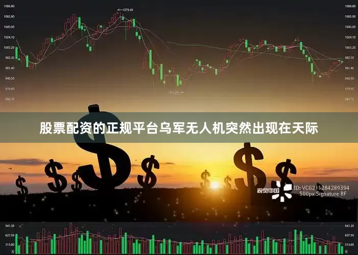 股票配资的正规平台乌军无人机突然出现在天际