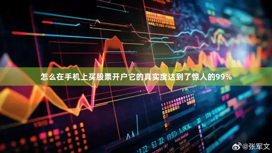 怎么在手机上买股票开户它的真实度达到了惊人的99%