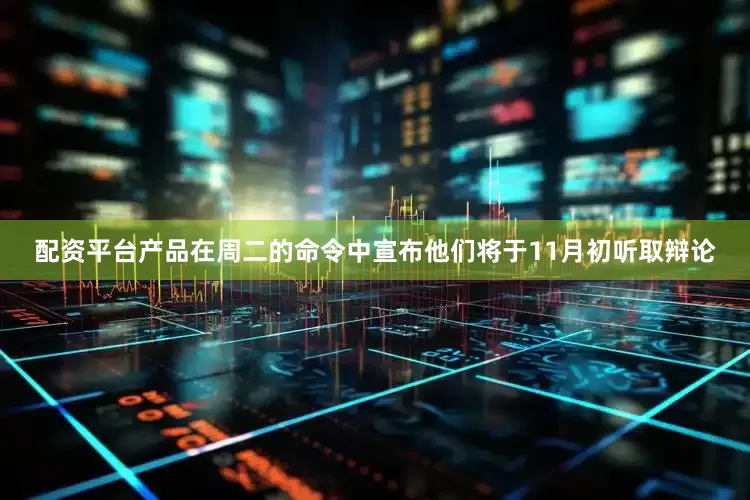 配资平台产品在周二的命令中宣布他们将于11月初听取辩论