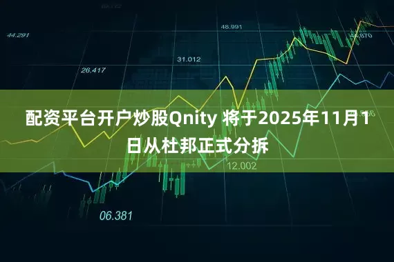 配资平台开户炒股Qnity 将于2025年11月1日从杜邦正式分拆